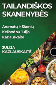 Title: Tailandiskos Skanenybes: Aromatų Ir Skonių Kelione su Julija Kazlauskaite, Author: Julija Kazlauskaite