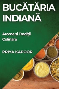 Title: Bucătăria Indiană: Arome și Tradiții Culinare, Author: Priya Kapoor
