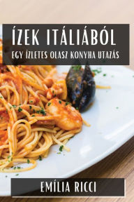 Title: Ízek Itáliából: Egy Ízletes Olasz Konyha Utazás, Author: Emïlia Ricci