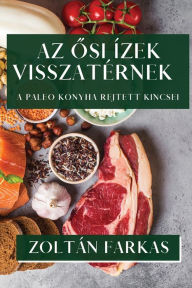 Title: Az Osi Ízek Visszatérnek: A Paleo Konyha Rejtett Kincsei, Author: Zoltïn Farkas