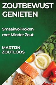 Title: Zoutbewust Genieten: Smaakvol Koken met Minder Zout, Author: Martijn Zoutloos