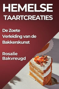 Title: Hemelse Taartcreaties: De Zoete Verleiding van de Bakkerskunst, Author: Rosalie Bakvreugd