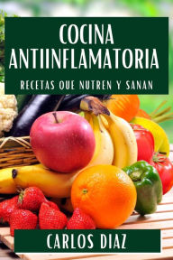 Title: Cocina Antiinflamatoria: Recetas que Nutren y Sanan, Author: Carlos Diaz
