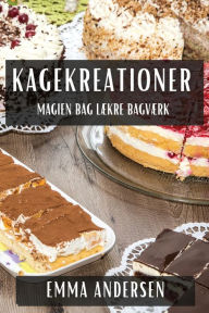 Title: Kagekreationer: Magien bag Lækre Bagværk, Author: Emma Andersen
