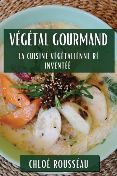 Végétal Gourmand: La Cuisine Végétalienne Réinventée