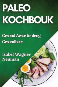 Title: Paleo Kochbouk: Gesond Aesse fir deng Gesondheet, Author: Isabel Wagner-Neuman