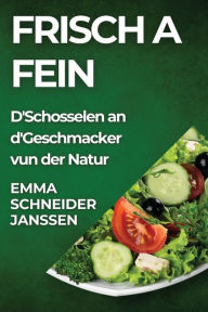 Title: Frisch a Fein: D'Schosselen an d'Geschmacker vun der Natur, Author: Emma Schneider-Janssen