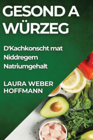 Title: Gesond a Würzeg: D'Kachkonscht mat Niddregem Natriumgehalt, Author: Laura Weber-Hoffmann