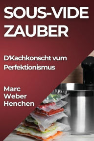 Title: Sous-Vide Zauber: D'Kachkonscht vum Perfektionismus, Author: Marc Weber-Henchen