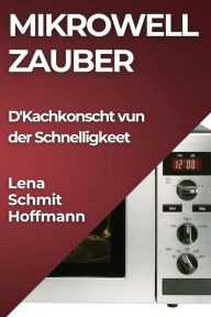 Title: Mikrowell Zauber: D'Kachkonscht vun der Schnelligkeet, Author: Lena Schmit-Hoffmann