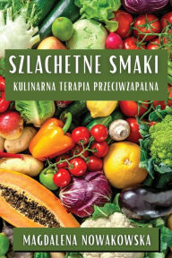 Title: Szlachetne Smaki: Kulinarna Terapia Przeciwzapalna, Author: Magdalena Nowakowska