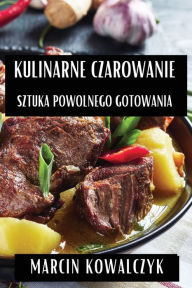 Title: Kulinarne Czarowanie: Sztuka Powolnego Gotowania, Author: Marcin Kowalczyk