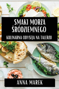 Title: Smaki Morza Sródziemnego: Kulinarna Odyseja na Talerzu, Author: Anna Marek