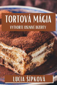 Title: Tortová Mágia: Vytvorte Oslnivé Dezerty, Author: Lucia Sípková