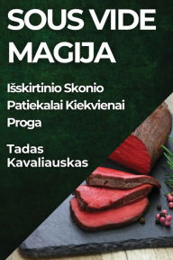 Title: Sous Vide Magija: Isskirtinio Skonio Patiekalai Kiekvienai Proga, Author: Tadas Kavaliauskas