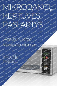 Title: Mikrobangų Keptuves Paslaptys: Skanus ir Greitas Maisto Gaminimas, Author: Viktorija Petraite