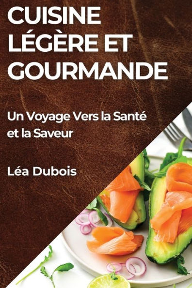 Cuisine LÃ¯Â¿Â½gÃ¯Â¿Â½re et Gourmande: Un Voyage Vers la SantÃ¯Â¿Â½ et la Saveur