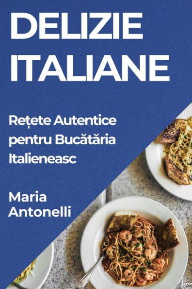 Delizie Italiane: Rețete Autentice pentru Bucătăria Italieneasc