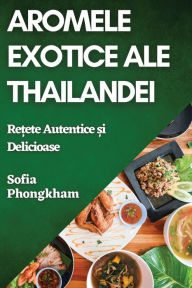 Title: Aromele Exotice ale Thailandei: Rețete Autentice și Delicioase, Author: Sofia Phongkham