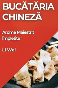 Title: Bucătăria Chineză: Arome Măiestrit Ã¯Â¿Â½mpletite, Author: Li Wei