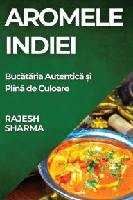 Title: Aromele Indiei: Bucătăria Autentică și Plină de Culoare, Author: Rajesh Sharma