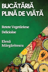 Title: Bucătăria Plină de Viață: Rețete Vegetariene Delicioase, Author: Elena Mărgăritescu