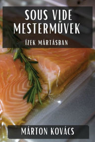 Title: Sous Vide Mesterművek: Ã¯Â¿Â½zek MÃ¯Â¿Â½rtÃ¯Â¿Â½sban, Author: Mïrton Kovïcs