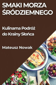 Title: Smaki Morza ŚrÃ¯Â¿Â½dziemnego: Kulinarna PodrÃ¯Â¿Â½ż do Krainy Slońca, Author: Mateusz Nowak