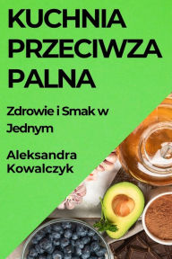 Title: Kuchnia Przeciwzapalna: Zdrowie i Smak w Jednym, Author: Aleksandra Kowalczyk