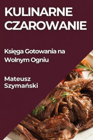 Title: Kulinarne Czarowanie: Księga Gotowania na Wolnym Ogniu, Author: Mateusz Szymański