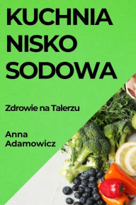 Title: Kuchnia Niskosodowa: Zdrowie na Talerzu, Author: Anna Adamowicz