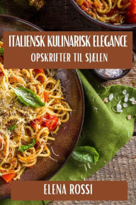 Title: Italiensk Kulinarisk Elegance: Opskrifter til Sjælen, Author: Elena Rossi