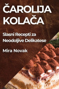Title: Čarolija Kolača: Slasni Recepti za Neodoljive Delikatese, Author: Mira Novak