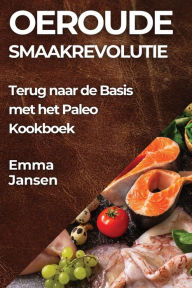 Title: Oeroude Smaakrevolutie: Terug naar de Basis met het Paleo Kookboek, Author: Emma Jansen