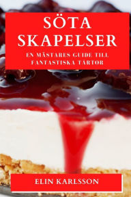 Title: Sï¿½ta Skapelser: En Mï¿½stares Guide till Fantastiska Tï¿½rtor, Author: Elin Karlsson