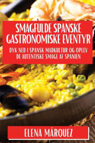 Title: Smagfulde Spa-nske Gastronomiske Eventyr: Dyk ned i Spa-nsk Madkultur og Oplev De Autentiske Smage af Spanien, Author: Elena Mïrquez