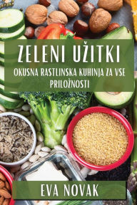 Title: Zeleni Uzitki: Okusna Rastlinska Kuhinja za Vse Priloznosti, Author: Eva Novak