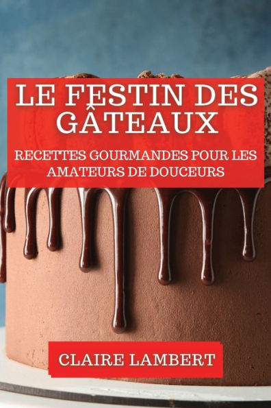 Le Festin des GÃ¯Â¿Â½teaux: Recettes Gourmandes pour les Amateurs de Douceurs