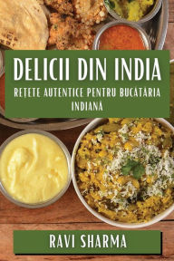 Title: Delicii din India: Rețete Autentice pentru Bucătăria Indiană, Author: Ravi Sharma