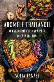 Title: Aromele Thailandei: O Călătorie Culinară Prin Bucătăria Thai, Author: Sofia Tanase