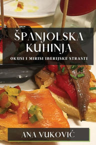 Title: Spanjolska Kuhinja: Okusi I Mirisi Iberijske Strasti, Author: Ana Vukovic
