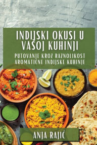 Title: Indijski Okusi U Vasoj Kuhinji: Putovanje Kroz Raznolikost Aromatične Indijske Kuhinje, Author: Anja Rajic