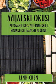 Title: Azijatski Okusi: Putovanje Kroz Vijetnamsku i Kinesku Kulinarsku Bastinu, Author: Linh Chen