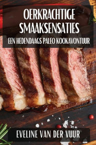 Title: Oerkrachtige Smaaksensaties: Een Hedendaags Paleo Kookavontuur, Author: Eveline Van Der Vuur
