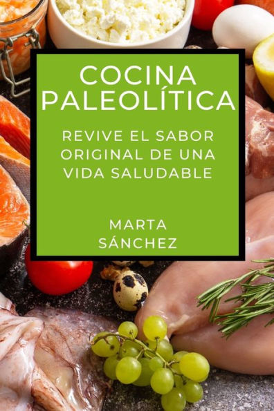 Cocina Paleolï¿½tica: Revive el Sabor Original de una Vida Saludable