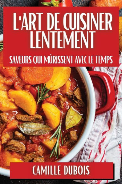 L'Art de Cuisiner Lentement: Saveurs qui Mï¿½rissent avec le Temps