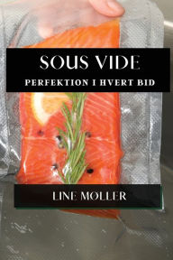 Title: Sous Vide: Perfektion i Hvert Bid, Author: Line Mïller