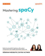 Title: Mastering spaCy - Second Edition: Build structured NLP solutions with custom components and models powered by spacy-llm, Author: Dïborah Mesquita