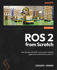 Title: ROS 2 from Scratch: Get started with ROS 2 and create robotics applications with Python and C++, Author: Edouard Renard
