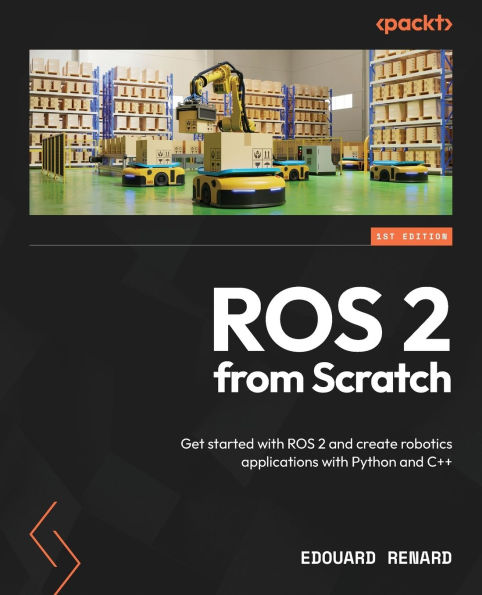 ROS 2 from Scratch: Get started with and create robotics applications Python C++